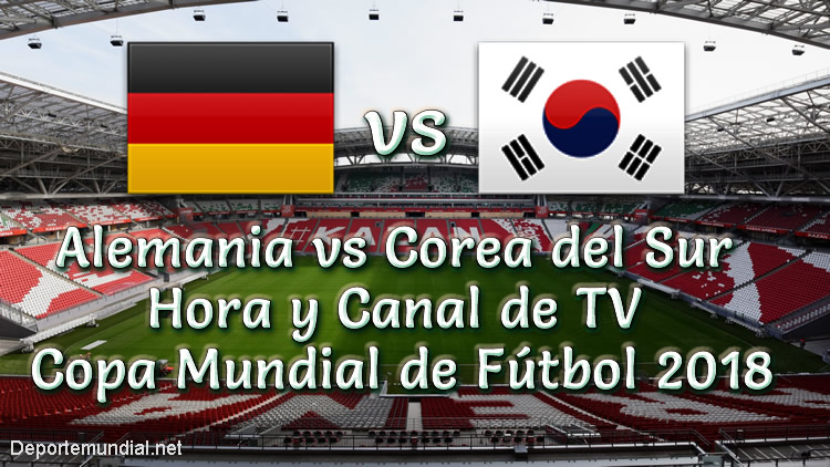 Corea del Sur vs Alemania Hora y Canal Copa Mundial Rusia 2018