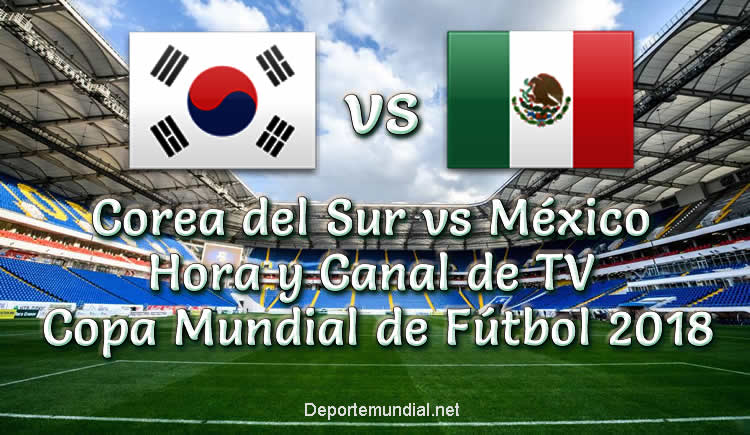 Corea del Sur vs México hora y Canal de Transmisión en vivo Copa Mundial 2018