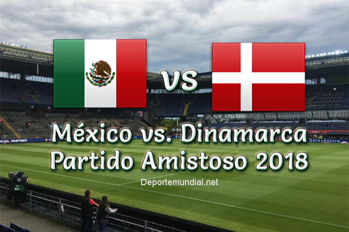 México vs Dinamarca en vivo Partido Amistoso 2018