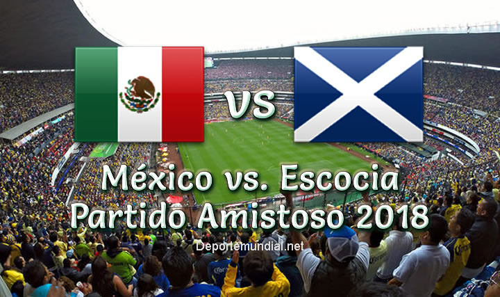 México vs. Escocia en vivo Partido Amistoso 2018