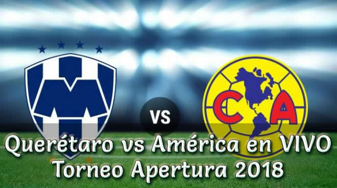 Querétaro vs América en vivo Torneo Apertura 2018