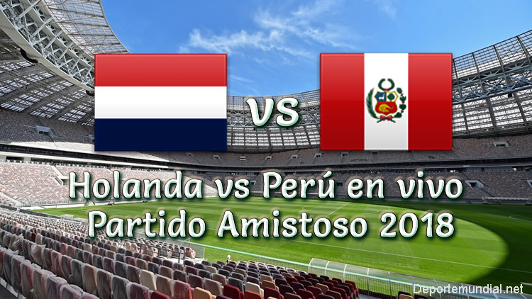 Holanda vs Perú en vivo Partido Amistoso 2018