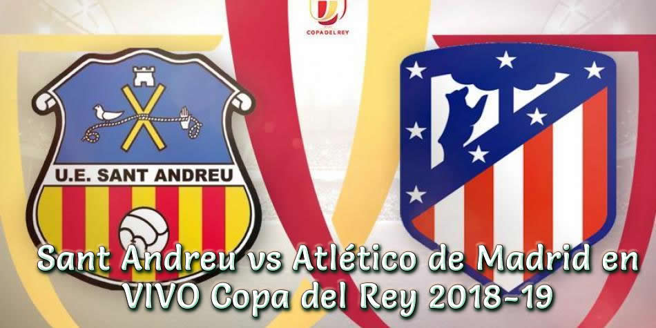 Sant Andreu vs Atlético de Madrid en vivo Copa del Rey 2018-19