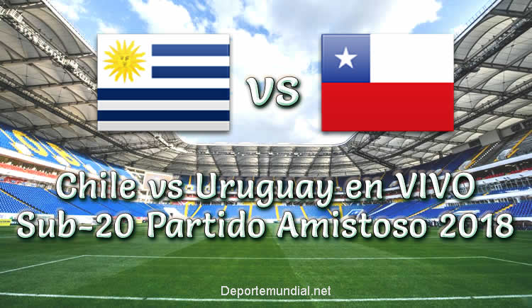 Chile vs Uruguay en VIVO Sub-20 Partido Amistoso 2018