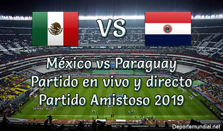 México vs Paraguay en vivo y directo Partido Amistoso 2019